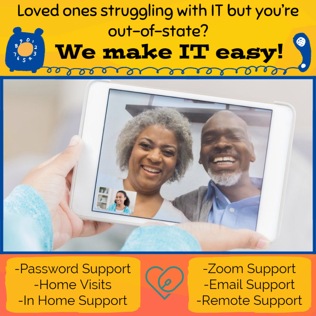 Image: older couple smiling on tablet video call 

Text: Loved ones struggling with IT but you're out of state? We make IT easy! Password, zoom, email, and remote support, in home visits too